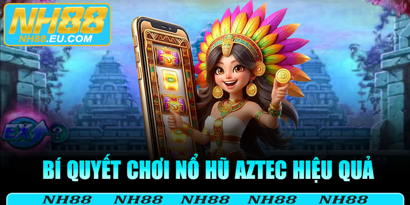 Bí quyết chơi nổ hũ aztec hiệu quả cho hội viên