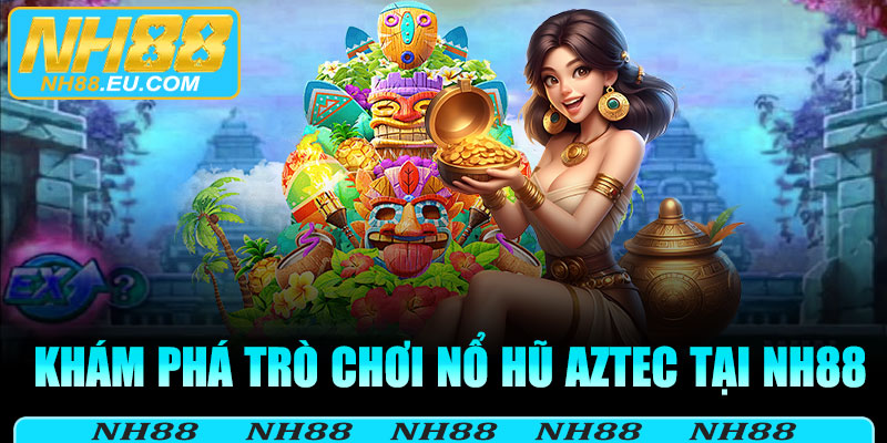 Khám phá trò chơi nổ hũ aztec tại NH88