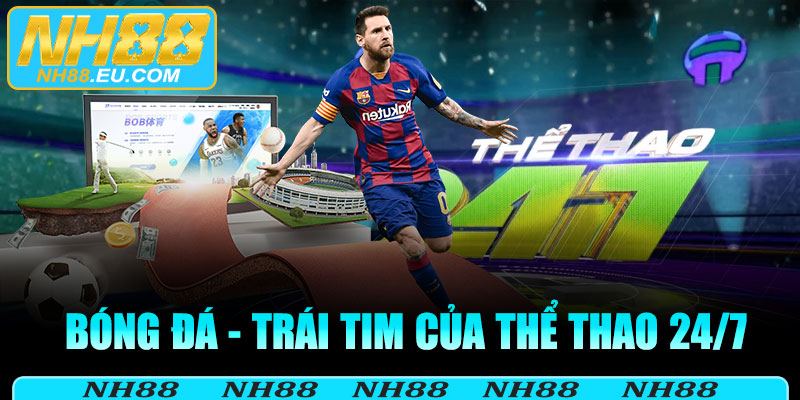 Bóng đá - Trái tim của Thể Thao 24/7 tại NH88