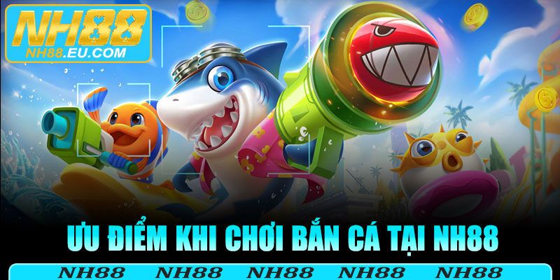 Ưu điểm khi chơi bắn cá tại NH88
