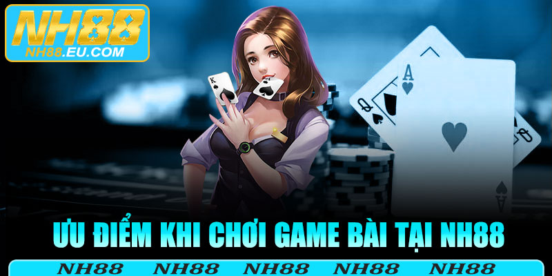 Ưu điểm khi chơi game bài tại NH88